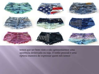 temos que ser bem visto e não apresentarmos uma
aparência desleixada ou suja. O estilo pessoal é uma
óptima maneira de expressar quem nós somos
 