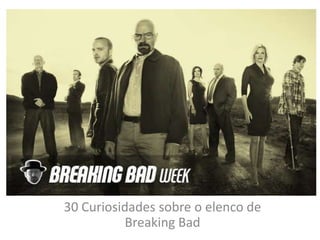 30 Curiosidades sobre o elenco de
Breaking Bad
 