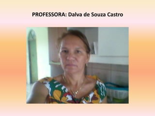 PROFESSORA: Dalva de Souza Castro
 