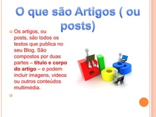  Os artigos, ou
posts, são todos os
textos que publica no
seu Blog. São
compostos por duas
partes – título e corpo
do artigo – e podem
incluir imagens, videos
ou outros conteúdos
multimédia.

 