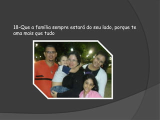 18-Que a família sempre estará do seu lado, porque te
ama mais que tudo

 