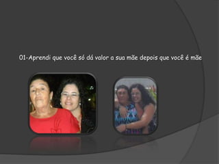 01-Aprendi que você só dá valor a sua mãe depois que você é mãe

 