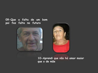 09-Que a falta de um bom
pai faz falta no futuro

10-Aprendi que não há amor maior
que o de mãe

 