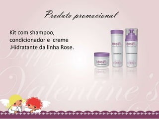 Produto promocional
Kit com shampoo,
condicionador e creme
.Hidratante da linha Rose.

 