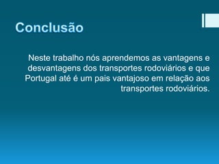 Neste trabalho nós aprendemos as vantagens e
desvantagens dos transportes rodoviários e que
Portugal até é um pais vantajoso em relação aos
transportes rodoviários.

 