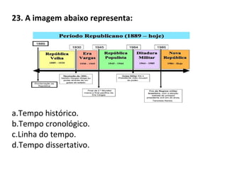 23. A imagem abaixo representa:
a.Tempo histórico.
b.Tempo cronológico.
c.Linha do tempo.
d.Tempo dissertativo.
 