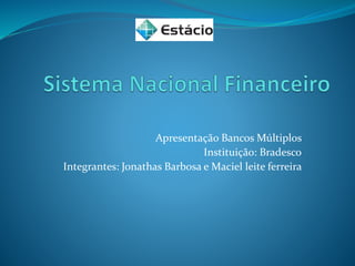 Apresentação Bancos Múltiplos
Instituição: Bradesco
Integrantes: Jonathas Barbosa e Maciel leite ferreira
 