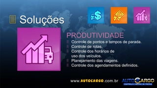 3 Soluções
PRODUTIVIDADE
 Controle de pontos e tempos de parada.
 Controle de rotas.
 Controle dos horários de
uso dos veículos.
 Planejamento das viagens.
 Controle dos agendamentos definidos.
www.autocargo.com.br
 