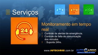 3 Serviços
Monitoramento em tempo
real
 Controle de alertas de emergência.
 Controle de falta de comunicação
dos veículos.
 ﻿Suporte 24hs.
www.autocargo.com.br
 