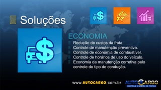 3 Soluções
ECONOMIA
 Redução de custos da frota.
 Controle de manutenção preventiva.
 Controle de economia de combustível.
 Controle de horários de uso do veículo.
 Economia da manutenção corretiva pelo
controle do tipo de condução.
www.autocargo.com.br
 