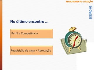 No último encontro ...
Perfil e Competência
Requisição de vaga > Aprovação
 