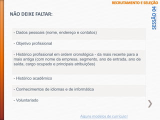- Dados pessoais (nome, endereço e contatos)
- Objetivo profissional
- Histórico profissional em ordem cronológica - da mais recente para a
mais antiga (com nome da empresa, segmento, ano de entrada, ano de
saída, cargo ocupado e principais atribuições)
- Histórico acadêmico
- Conhecimentos de idiomas e de informática
- Voluntariado
NÃO DEIXE FALTAR:
Alguns modelos de currículo!
 