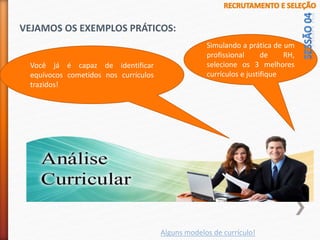 VEJAMOS OS EXEMPLOS PRÁTICOS:
Alguns modelos de currículo!
Você já é capaz de identificar
equívocos cometidos nos currículos
trazidos!
Simulando a prática de um
profissional de RH,
selecione os 3 melhores
currículos e justifique
 