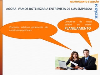 AGORA VAMOS ROTEIRIZAR A ENTREVISTA DE SUA EMPRESA:
Processos seletivos geralmente são
constituídos por fases.
Lembre-se da nossa
palavra de ordem:
PLANEJAMENTO
 