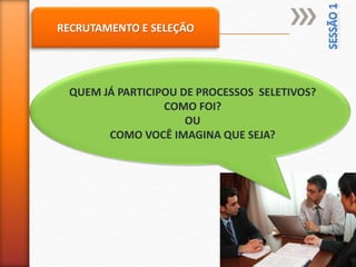 RECRUTAMENTO E SELEÇÃO
QUEM JÁ PARTICIPOU DE PROCESSOS SELETIVOS?
COMO FOI?
OU
COMO VOCÊ IMAGINA QUE SEJA?
 