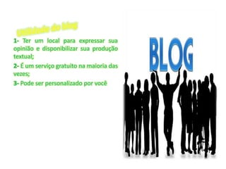1- Ter um local para expressar sua
opinião e disponibilizar sua produção
textual;
2- É um serviço gratuito na maioria das
vezes;
3- Pode ser personalizado por você
 