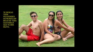 TE DESEJO
TODA
FELICIDADES
DO MUNDO,UM
BEIJO DE TODA
SUA FAMILIA
QUE TE AMA
MUITO...
 