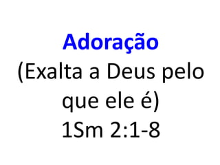 Adoração
(Exalta a Deus pelo
que ele é)
1Sm 2:1-8
 