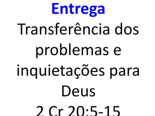 Entrega
Transferência dos
problemas e
inquietações para
Deus
 