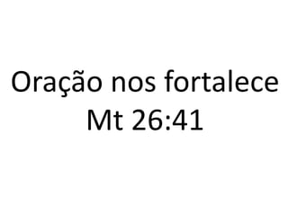 Oração nos fortalece
Mt 26:41
 