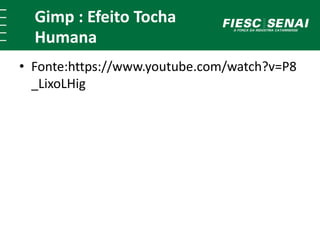 Gimp : Efeito Tocha 
Humana 
• Fonte:https://www.youtube.com/watch?v=P8 
_LixoLHig 

