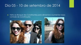 Dia 05 - 10 de setembro de 2014 
 Visita ao Bosque dos Constituintes para alimentar e aumentar nossa 
vontade de Constituição. 
 