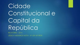 Cidade 
Constitucional e 
Capital da 
República 
RELATÓRIO - 2014 
JÉSSICA MEDEIROS MOTA - Nº USP 6919878 
 