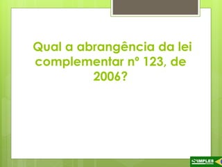 Qual a abrangência da lei 
complementar nº 123, de 
2006? 
 