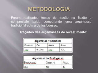 Foram realizados testes de tração na flexão e 
compressão axial, comparando uma argamassa 
tradicional com a de fosfogesso. 
Traçados das argamassas de revestimento: 
 