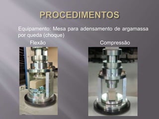 Equipamento: Mesa para adensamento de argamassa 
por queda (choque) 
Flexão Compressão 
 