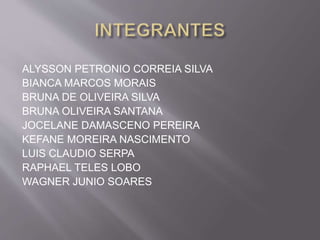 ALYSSON PETRONIO CORREIA SILVA 
BIANCA MARCOS MORAIS 
BRUNA DE OLIVEIRA SILVA 
BRUNA OLIVEIRA SANTANA 
JOCELANE DAMASCENO PEREIRA 
KEFANE MOREIRA NASCIMENTO 
LUIS CLAUDIO SERPA 
RAPHAEL TELES LOBO 
WAGNER JUNIO SOARES 
 