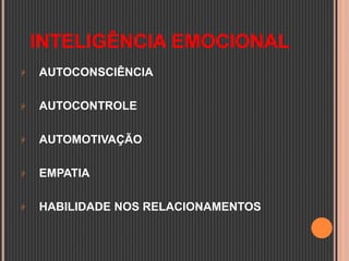 INTELIGÊNCIA EMOCIONAL
 AUTOCONSCIÊNCIA
 AUTOCONTROLE
 AUTOMOTIVAÇÃO
 EMPATIA
 HABILIDADE NOS RELACIONAMENTOS
 