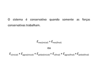 O sistema é conservativo quando somente as forças
conservativas trabalham.
Emec(inicial) = Emec(final)
ou
Ec(inicial) + Epgrav(inicial) + Epelást(inicial) = Ec(final) + Epgrav(final) + Epelást(final)
12.6
 