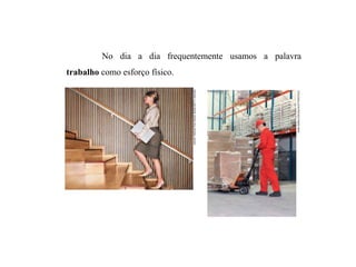 No dia a dia frequentemente usamos a palavra
trabalho como esforço físico.
11.2
DAVIDTROOD/THEIMAGEBANK/GETTYIMAGES
MARCINBALCERZAK/SHUTTERSTOCK
 