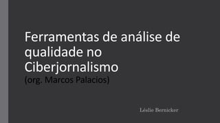 Ferramentas de análise de
qualidade no
Ciberjornalismo
(org. Marcos Palacios)
Léslie Bernicker
 
