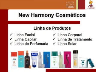 New Harmony Cosmeticos
Linha de Produtos
~ Linha Facial
~ Linha Capilar
~ Linha de Perfumaria
~ Linha Corporal
~ Linha de Tratamento
~ Linha Solar
,_- .._
 