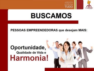BUSCAMOS
PESSOAS EMPREENDEDORAS que desejam MAIS:
Oportunidade, !
Qualidade de Vida e
Harmonia! I "
 