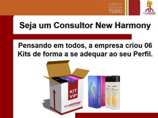 Seja um Consultor New Harmony
Pensando em todos, a empresa criou 06
Kits de forma a se adequar ao seu Perfil.
 