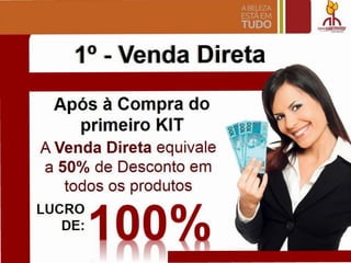 1° - Venda Dlreta
Ap6s a Compra do
primeiro KIT
A Venda Direta equivale
a 50% de Desconto em
todos os produtos
LUCRO
DE:
 