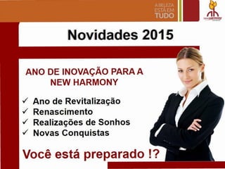 Novidades 2015
ANO DE INOVACAo PARA A
NEW HARMONY
../ Ano de Revltallzacao
../ Renascimento
../ Reallzacoes de Sonhos
../ Novas Conquistas
 