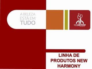 ABELEZA,
ESTAEM
TUDO
LINHA DE
PRODUTOS NEW
HARMONY
 