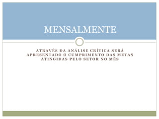 MENSALMENTE
A T R A V É S D A A N Á L I S E C R Í T I C A S E R Á
A P R E S E N T A D O O C U M P R I M E N T O D A S M E T A S
A T I N G I D A S P E L O S E T O R N O M Ê S
 