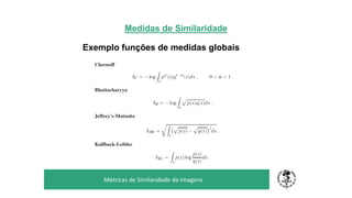 Medidas de Similaridade
Exemplo funções de medidas globais
TÍTULO DO SEU SEMINÁRIO
Subtítulo
Métricas de Similaridade de Imagens
 