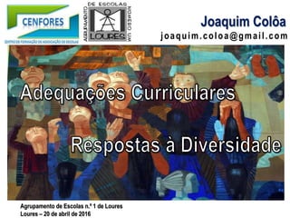 joaquim.coloa@gmail.com
Joaquim Colôa
Agrupamento de Escolas n.º 1 de Loures
Loures – 20 de abril de 2016
 