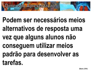 Podem ser necessários meios
alternativos de resposta uma
vez que alguns alunos não
conseguem utilizar meios
padrão para desenvolver as
tarefas.
(Beech, 2010)
 