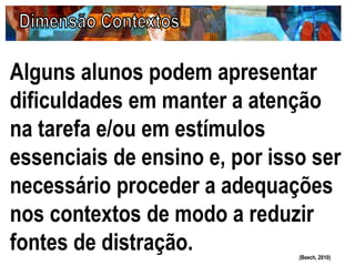 Alguns alunos podem apresentar
dificuldades em manter a atenção
na tarefa e/ou em estímulos
essenciais de ensino e, por isso ser
necessário proceder a adequações
nos contextos de modo a reduzir
fontes de distração. (Beech, 2010)
 