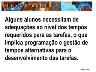 Alguns alunos necessitam de
adequações ao nível dos tempos
requeridos para as tarefas, o que
implica programação e gestão de
tempos alternativas para o
desenvolvimento das tarefas.
(Beech, 2010)
 