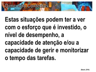 Estas situações podem ter a ver
com o esforço que é investido, o
nível de desempenho, a
capacidade de atenção e/ou a
capacidade de gerir e monitorizar
o tempo das tarefas.
(Beech, 2010)
 