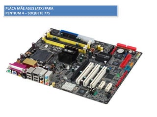 PLACA MÃE ASUS (ATX) PARA
PENTIUM 4 – SOQUETE 775
 