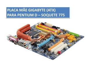 PLACA MÃE GIGABYTE (ATX)
PARA PENTIUM D – SOQUETE 775
 